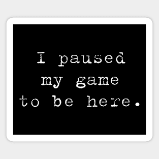 I PAUSED MY GAME TO BE HERE, Video Gamer Shirt for Video Game Lover Magnet